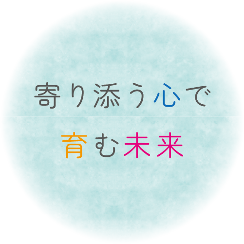 寄り添う心で育む未来